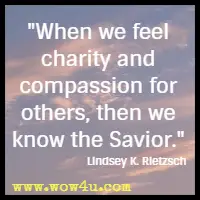 When we feel charity and compassion for others, then we know the Savior. Lindsey K. Rietzsch