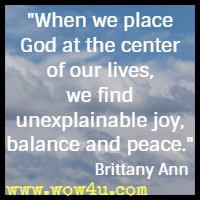 When we place God at the center of our lives, we find unexplainable joy, balance and peace. Brittany Ann