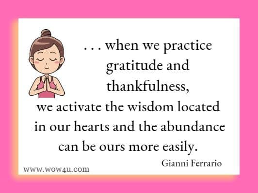 . . . when we practice gratitude and thankfulness, we activate the wisdom located in our hearts and the abundance can be ours more easily. Gianni Ferrario