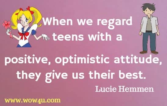 When we regard teens with a positive, optimistic attitude, they give us their best. Lucie Hemmen
