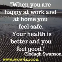 When you are happy at work and at home you feel safe. Your health is better and you feel good. Clodagh Swanson