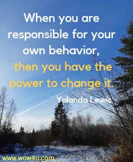 When you are responsible for your own behavior, then you have the
 power to change it. Yolanda Lewis