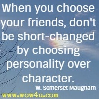 When you choose your friends, don't be short-changed by choosing personality over character. W. Somerset Maugham