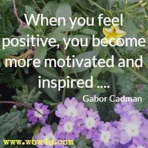 When you feel positive, you become more motivated and inspired ....Gabor Cadman 