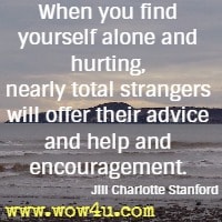 When you find yourself alone and hurting, nearly total strangers will offer their advice and help and encouragement. Jill Charlotte Stanford