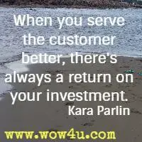 When you serve the customer better, there's always a return on your investment. Kara Parlin