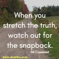 When you stretch the truth, watch out for the snapback. Bill Copeland 