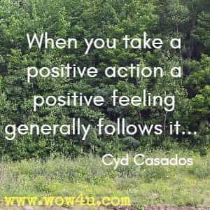 When you take a positive action a positive feeling generally follows it... Cyd Casados
