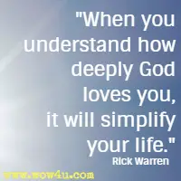 When you understand how deeply God loves you, it will simplify your life. Rick Warren