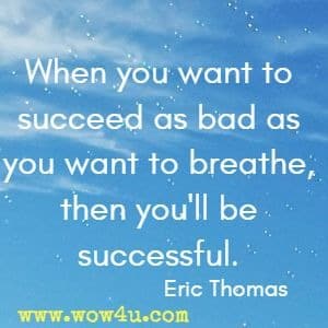 When you want to succeed as bad as you want to breathe, then you'll be successful. Eric Thomas 