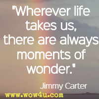 Wherever life takes us, there are always moments of wonder. Jimmy Carter