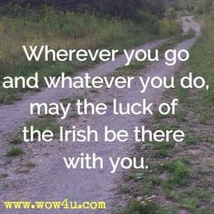 Wherever you go and whatever you do, may the luck of the Irish be
 there with you. 