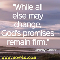 While all else may change, God's promises remain firm. Jimmy Carter