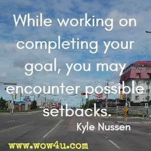 While working on completing your goal, you may encounter possible setbacks. Kyle Nussen