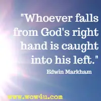 Whoever falls from God's right hand is caught into his left. Edwin Markham