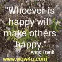 Whoever is happy will make others happy. Anne Frank