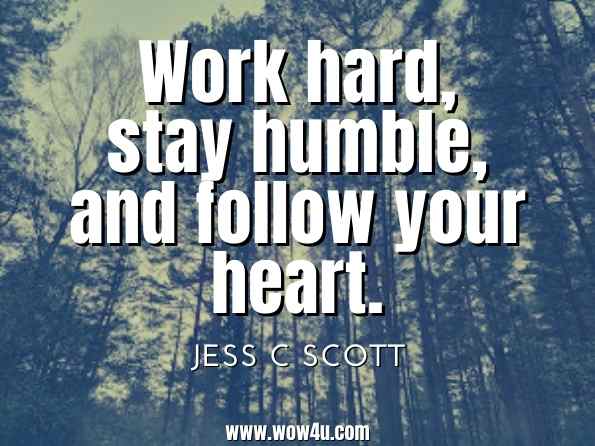 Work hard, stay humble, and follow your heart. Jess C Scott, Self (Seven Heavenly Virtues Anthology)