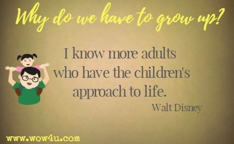 Why do we have to grow up? I know more adults who have the children's approach to life. Walt Disney 