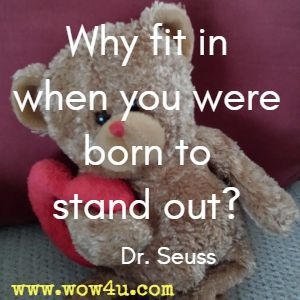 Why fit in when you were born to stand out? Dr. Seuss 