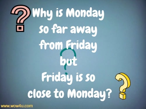 Why is Monday so far away from Friday but Friday is so close to Monday?