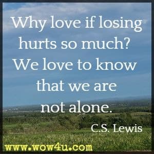 Why love if losing hurts so much? We love to know that we are not alone. C.S. Lewis 