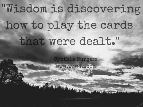  Wisdom is discovering how to play the cards that were dealt. Cynthia Burgess, A Little Nutmeg in the Pie 