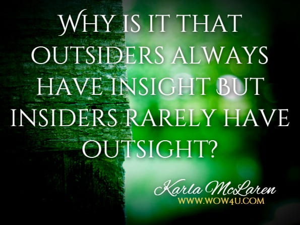 Why is it that outsiders always have insight But insiders rarely have outsight?Karla McLaren The Language Of Emotion