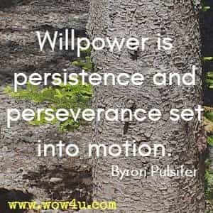 Willpower is persistence and perseverance set into motion. Byron Pulsifer 