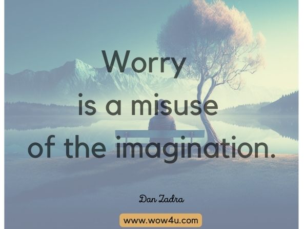 Worry is a misuse of the imagination.  Dan Zadra