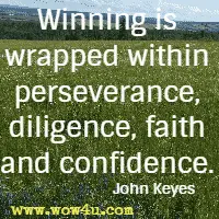 Winning is wrapped within perseverance, diligence, faith and confidence. John Keyes