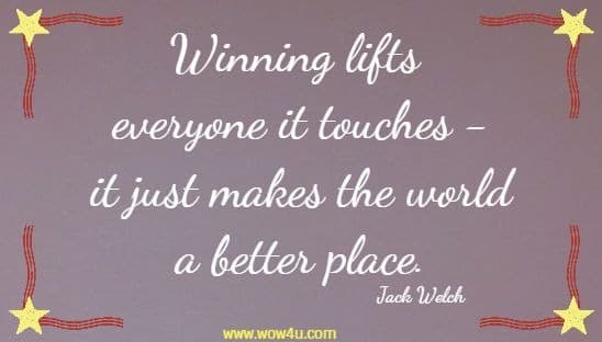Winning lifts everyone it touches -it just makes the world a better place. Jack Welch