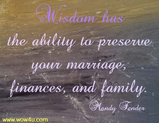 Wisdom has the ability to preserve your marriage, finances, and family. Mandy Fender