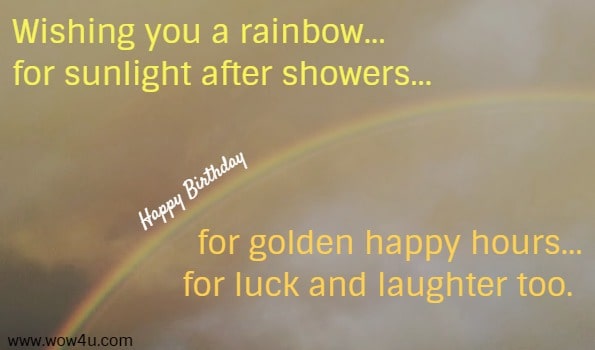 Wishing you a rainbow...for sunlight after showers... Happy Birthday   
for golden happy hours...for luck and laughter too. 