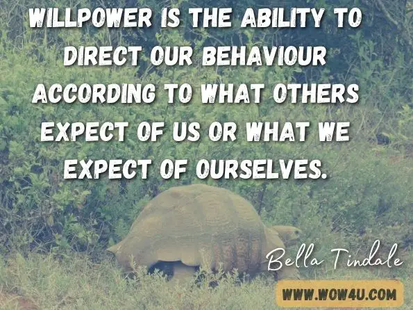 Willpower is the ability to direct our behaviour according to what others expect of us or what we expect of ourselves. Bella Tindale, The Magic of Willpower 