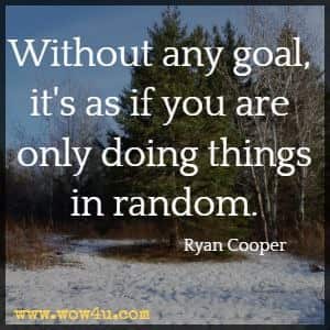 Without any goal, it's as if you are only doing things in random. Ryan Cooper