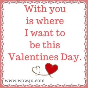 With you is where I want to be this Valentines Day.