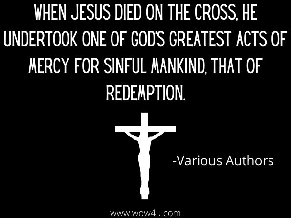 When Jesus died on the cross, He undertook one of God's greatest acts of mercy for sinful mankind, that of redemption.  