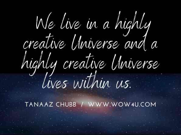  We live in a highly creative Universe and a highly creative Universe lives within us. Tanaaz Chubb, The Power of Positive Energy