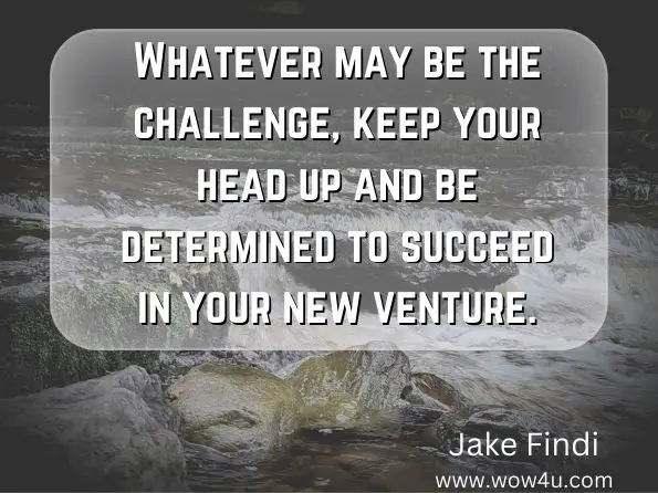  Whatever may be the challenge, keep your head up and be determined to succeed in your new venture.