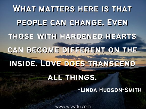 What matters here is that people can change. Even those with hardened hearts can become different on the inside. Love does transcend all things.