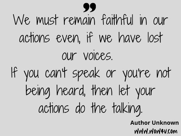We must remain faithful in our actions even, if we have lost our voices. If you can't speak or you're not being heard, then let your actions do the talking. Various, Submissions to the Dean: Gardner C. Taylor 