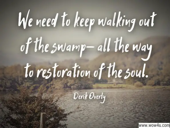 We need to keep walking out of the swamp- all the way to restoration of the soul.Issues of the Soul Derik Overly