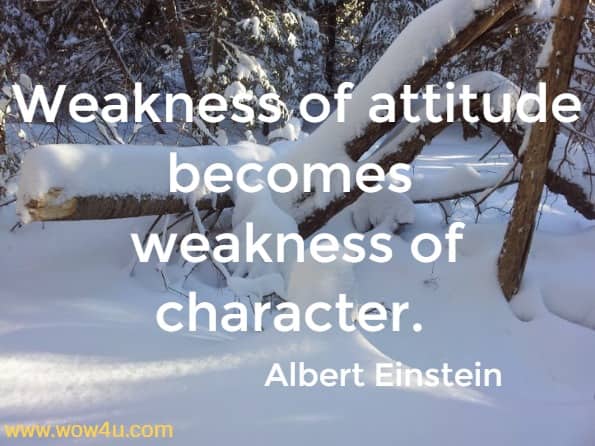 Weakness of attitude becomes weakness of character.  Albert Einstein