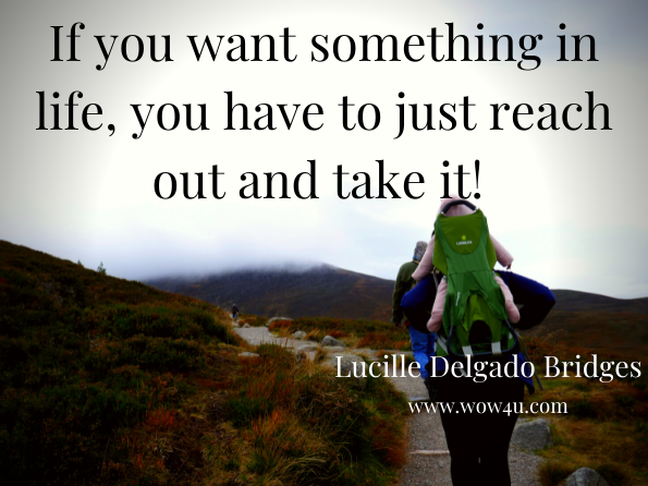 If you want something in life, you have to just reach out and take it!  Lucille Delgado Bridges, The Serpent and the Walking Stick 2

