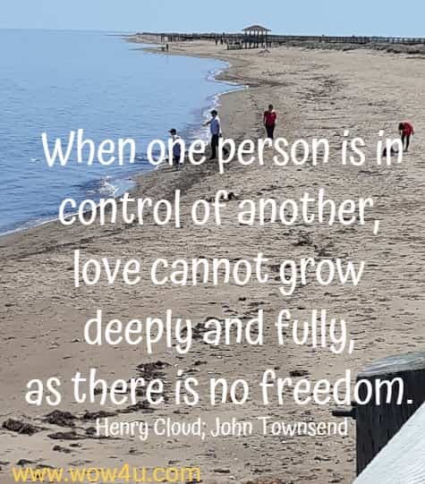 When one person is in control of another, love cannot grow deeply and fully, as there is no freedom. 
  Henry Cloud; John Townsend