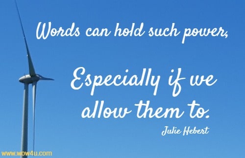 Words can hold such power,
Especially if we allow them to. Julie Hebert