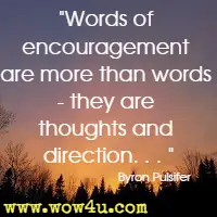 Words of encouragement are more than words - they are thoughts and direction. . .  Byron Pulsifer