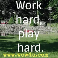 Work hard, play hard.
