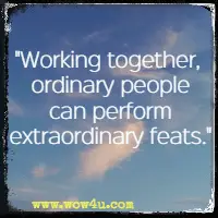 Working together, ordinary people can perform extraordinary feats.