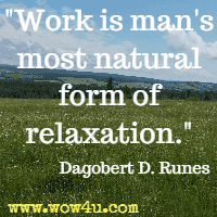Work is man's most natural form of relaxation.  Dagobert D. Runes
